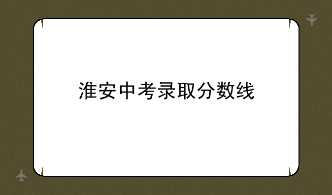 淮安中考录取分数线