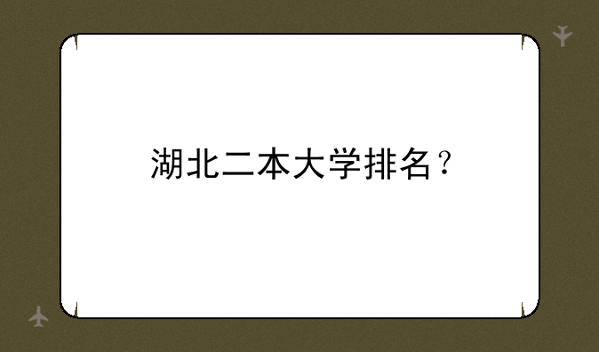 湖北二本大学排名？