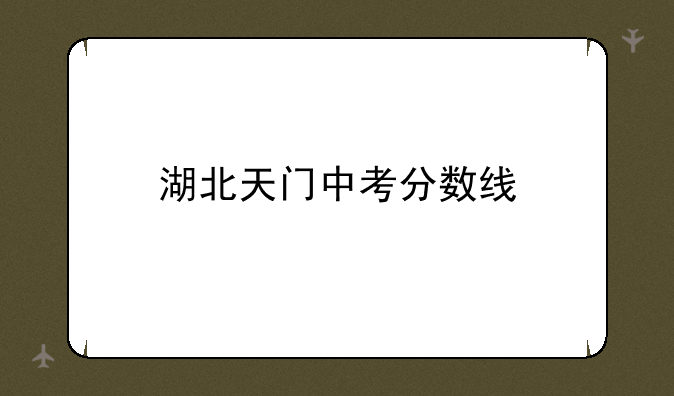 湖北天门中考分数线