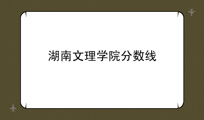 湖南文理学院分数线