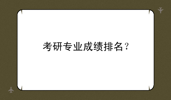 考研专业成绩排名？