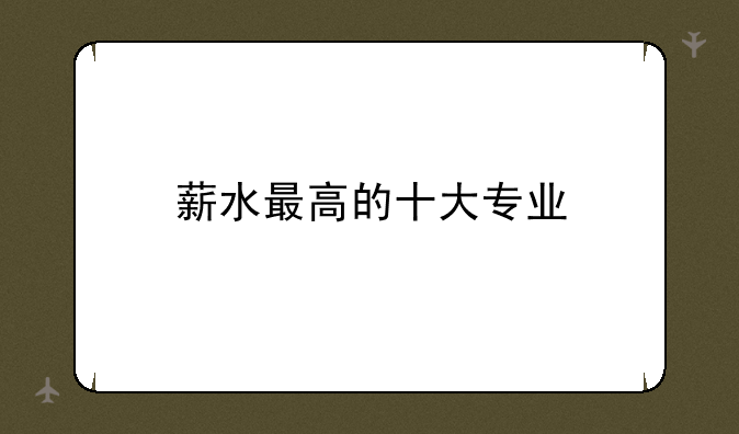 薪水最高的十大专业
