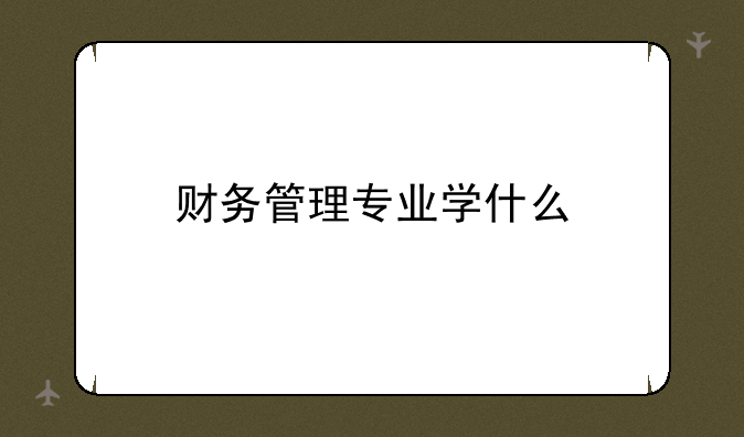 财务管理专业学什么