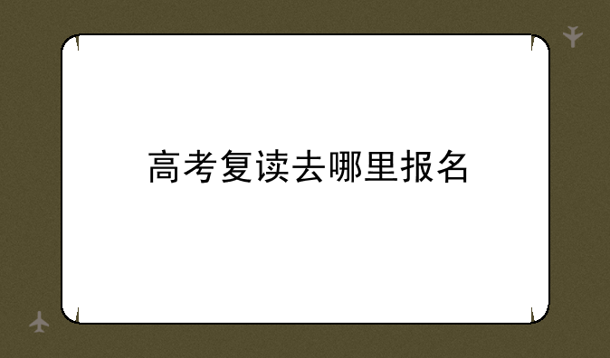 高考复读去哪里报名