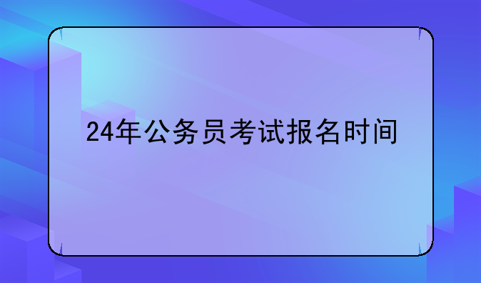 24年公务员考试报名时间