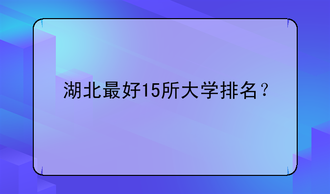 湖北最好15所大学排名？