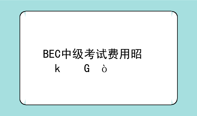 BEC中级考试费用是多少？