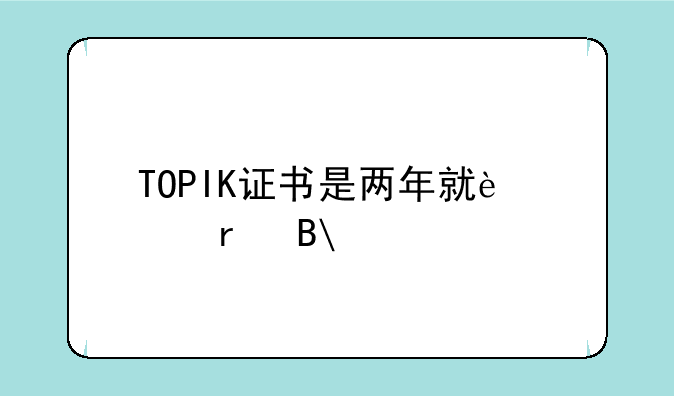 TOPIK证书是两年就过期吗?