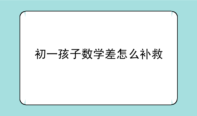 初一孩子数学差怎么补救
