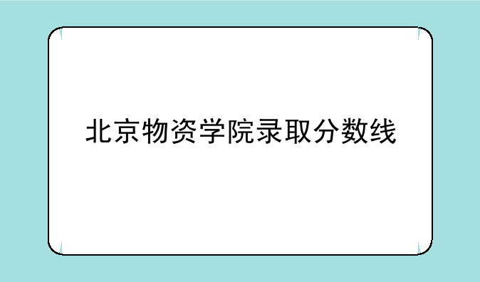 北京物资学院录取分数线
