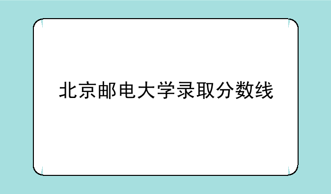 北京邮电大学录取分数线