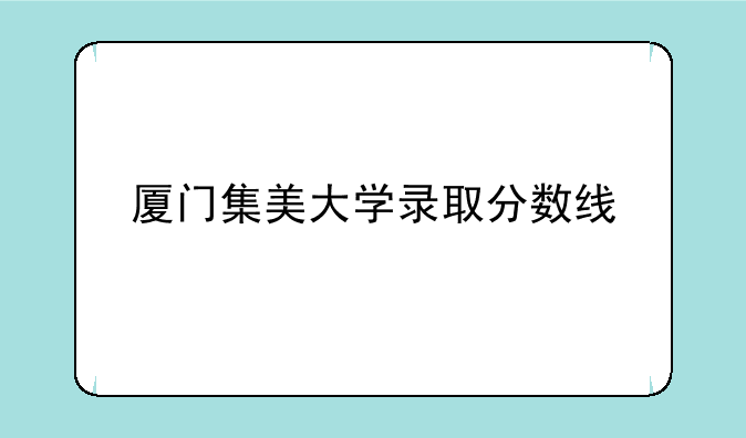 厦门集美大学录取分数线