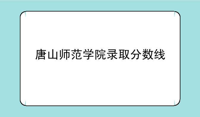 唐山师范学院录取分数线