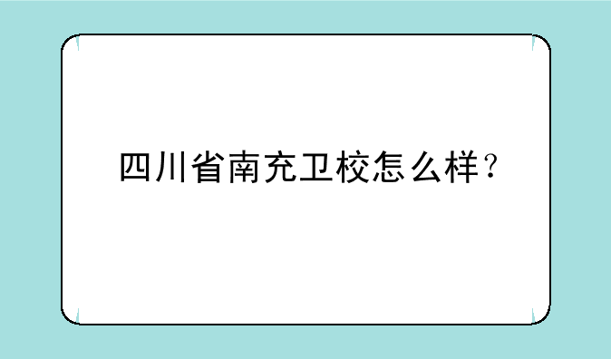 四川省南充卫校怎么样？