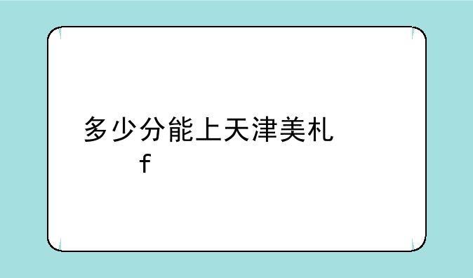 多少分能上天津美术学院