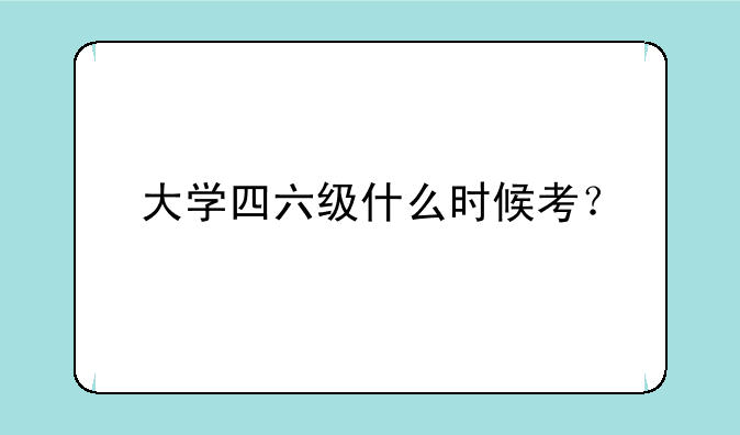 大学四六级什么时候考？