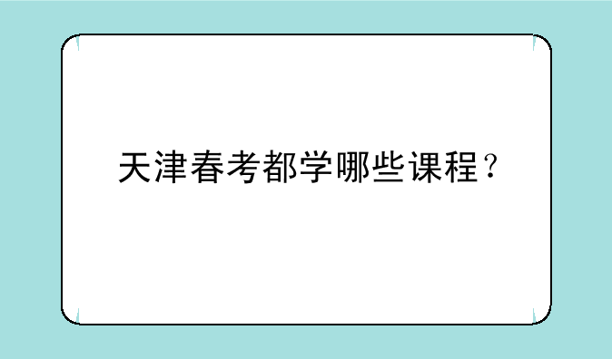 天津春考都学哪些课程？