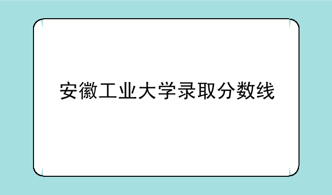 安徽工业大学录取分数线