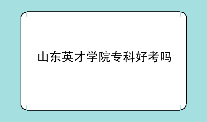 山东英才学院专科好考吗