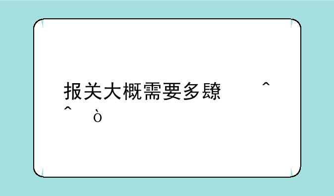 报关大概需要多长时间？