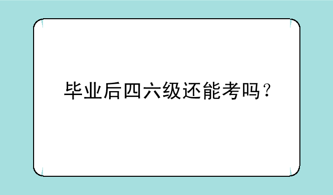 毕业后四六级还能考吗？