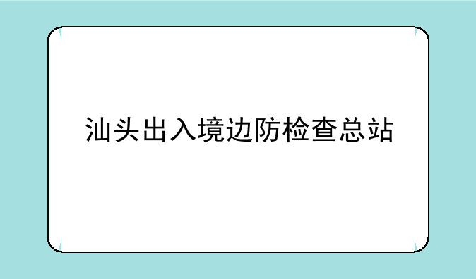 汕头出入境边防检查总站
