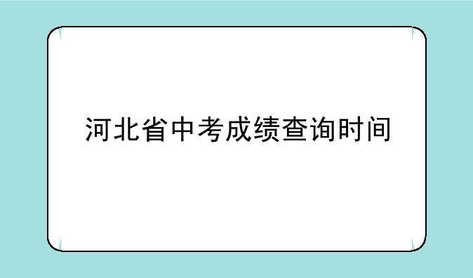 河北省中考成绩查询时间