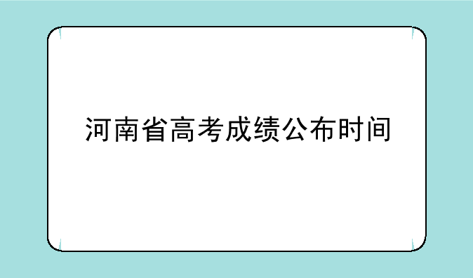 河南省高考成绩公布时间