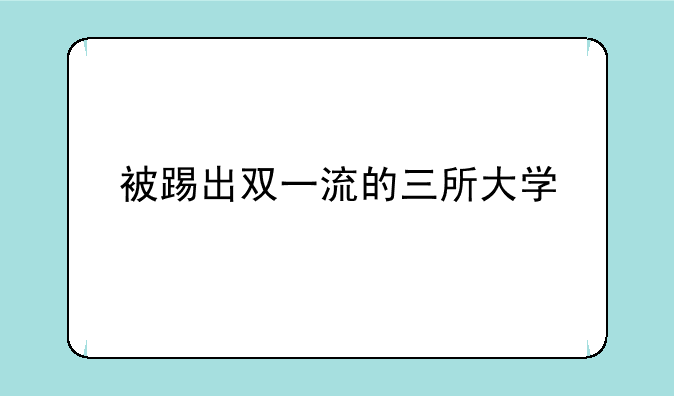 被踢出双一流的三所大学