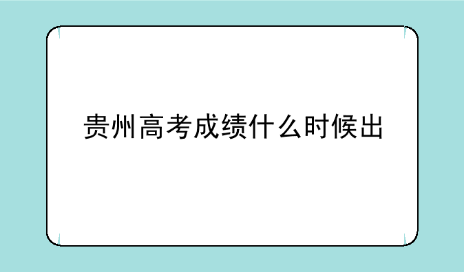 贵州高考成绩什么时候出