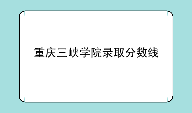 重庆三峡学院录取分数线