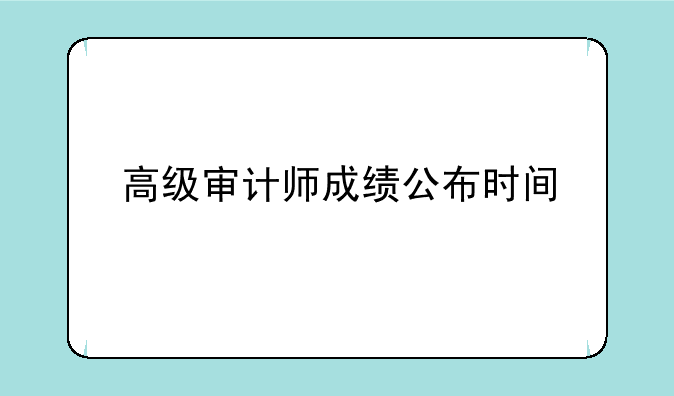 高级审计师成绩公布时间