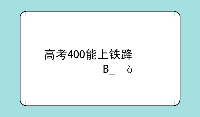 高考400能上铁路学校吗？