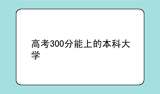 高考300分能上的本科大学