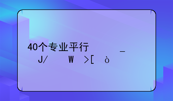 40个专业平行志愿咋录取？