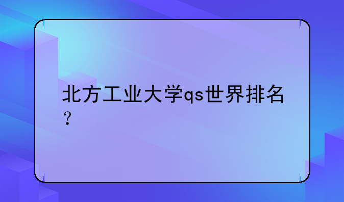 北方工业大学qs世界排名？