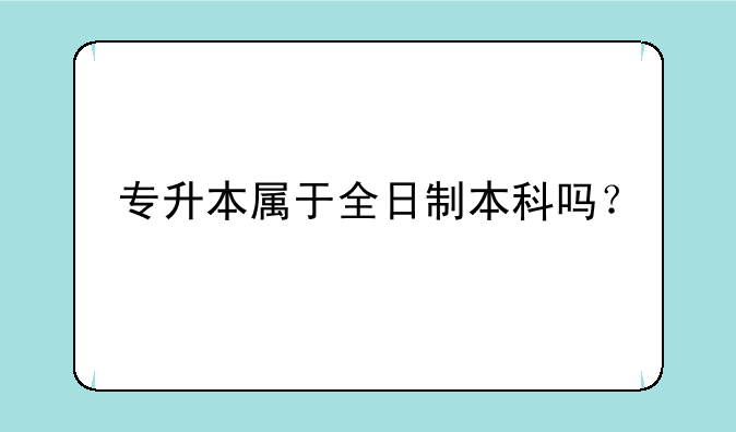 专升本属于全日制本科吗？