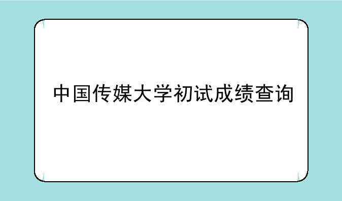 中国传媒大学初试成绩查询