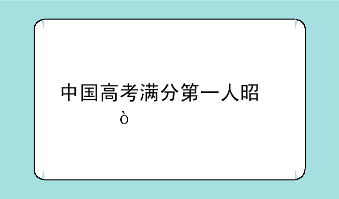 中国高考满分第一人是谁？