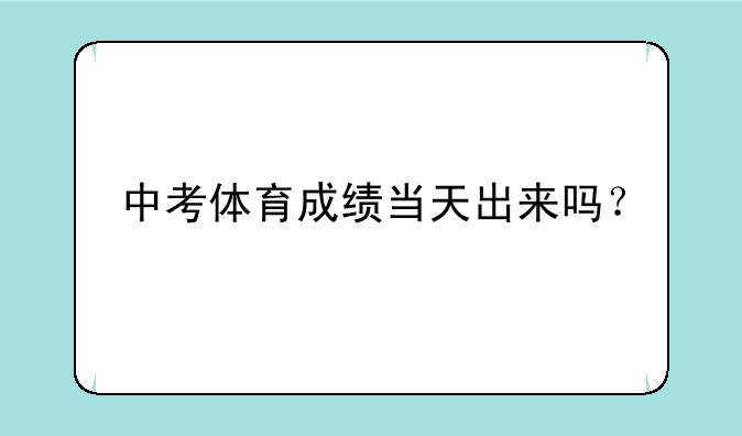 中考体育成绩当天出来吗？