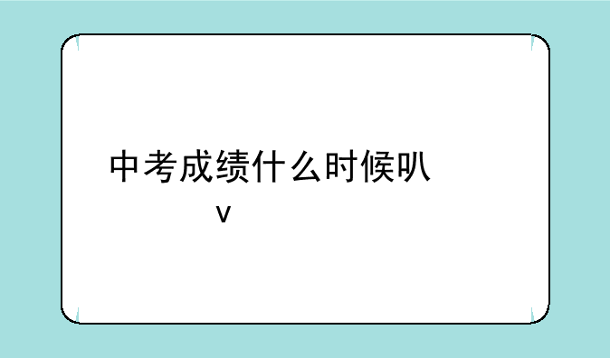 中考成绩什么时候可以出来