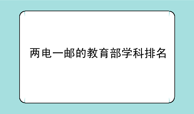 两电一邮的教育部学科排名