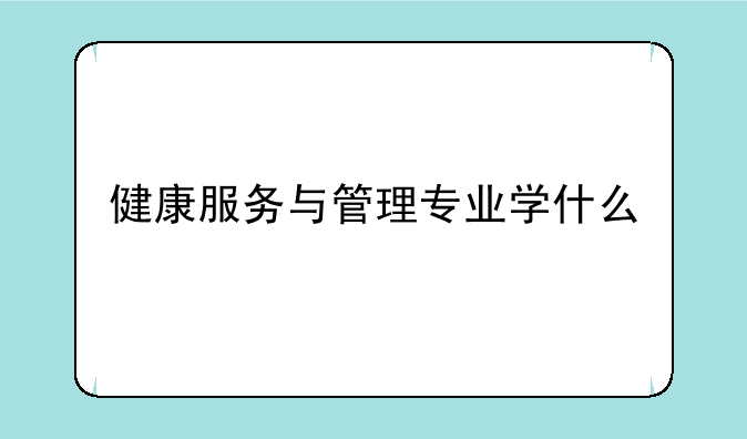 健康服务与管理专业学什么