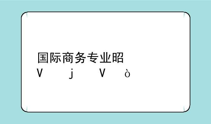 国际商务专业是学啥的啊？