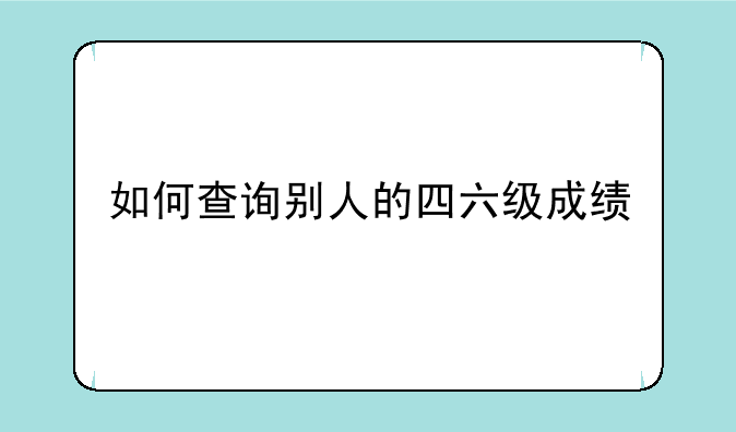 如何查询别人的四六级成绩