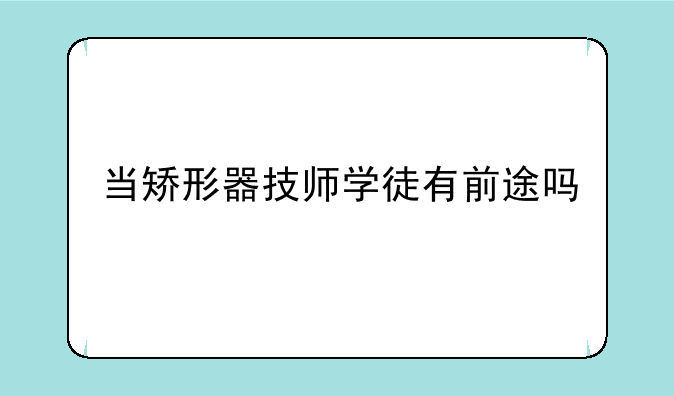 当矫形器技师学徒有前途吗