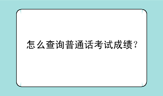 怎么查询普通话考试成绩？