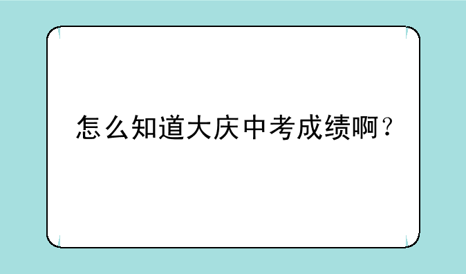 怎么知道大庆中考成绩啊？