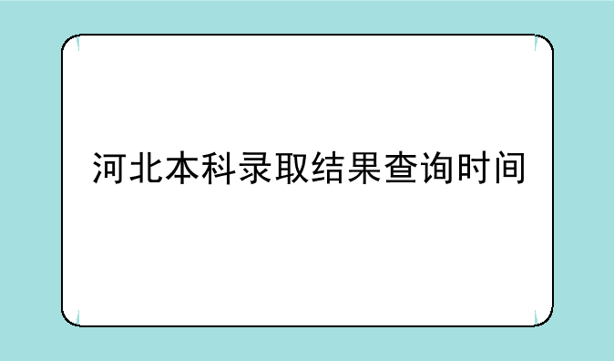 河北本科录取结果查询时间