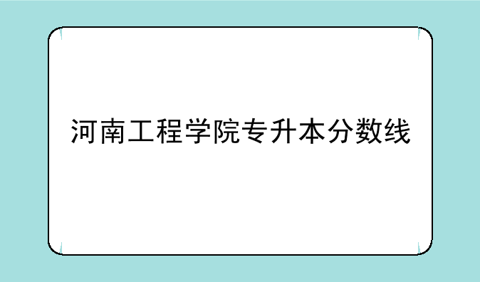河南工程学院专升本分数线
